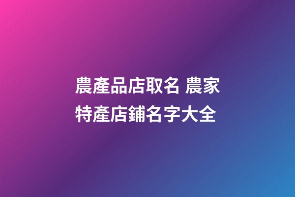 農產品店取名 農家特產店鋪名字大全